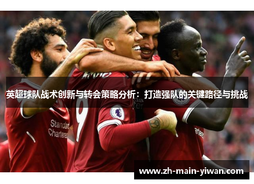 英超球队战术创新与转会策略分析：打造强队的关键路径与挑战