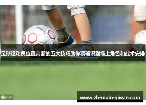 足球运动员位置判断的五大技巧助你精确识别场上角色和战术安排