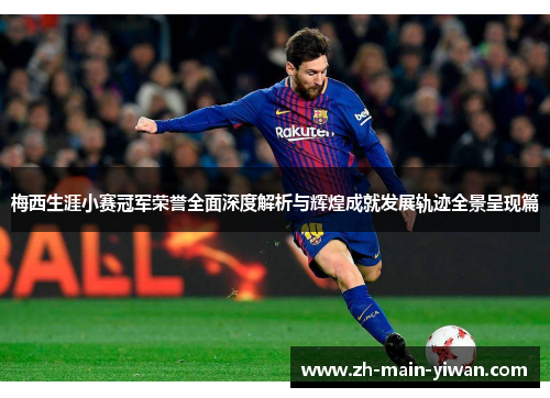 梅西生涯小赛冠军荣誉全面深度解析与辉煌成就发展轨迹全景呈现篇 梅西生涯小赛冠军荣誉全面深度解析与辉煌成就发展轨迹全景呈现篇