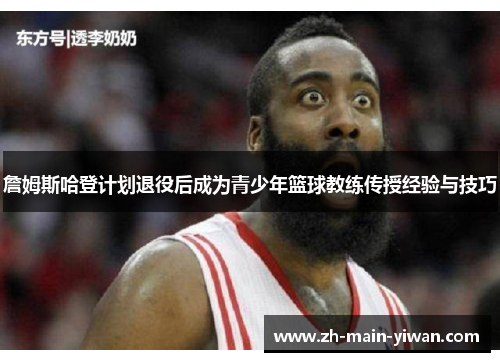詹姆斯哈登计划退役后成为青少年篮球教练传授经验与技巧 詹姆斯哈登计划退役后成为青少年篮球教练传授经验与技巧