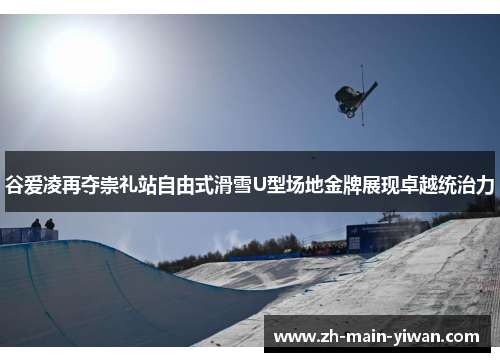 谷爱凌再夺崇礼站自由式滑雪U型场地金牌展现卓越统治力 谷爱凌再夺崇礼站自由式滑雪U型场地金牌展现卓越统治力