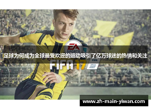 足球为何成为全球最受欢迎的运动吸引了亿万球迷的热情和关注