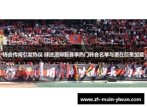 转会传闻引发热议 球迷激辩新赛季热门转会名单与潜在巨星加盟