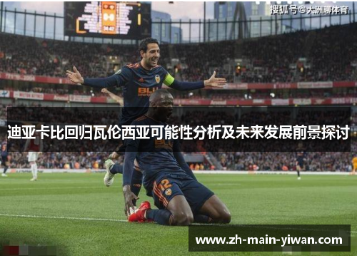 迪亚卡比回归瓦伦西亚可能性分析及未来发展前景探讨 迪亚卡比回归瓦伦西亚可能性分析及未来发展前景探讨
