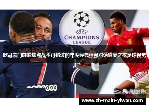 欧冠豪门巅峰焦点战不可错过的年度经典强强对话盛宴之夜足球视觉