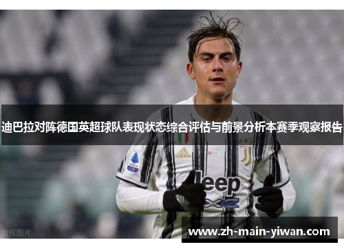 迪巴拉对阵德国英超球队表现状态综合评估与前景分析本赛季观察报告