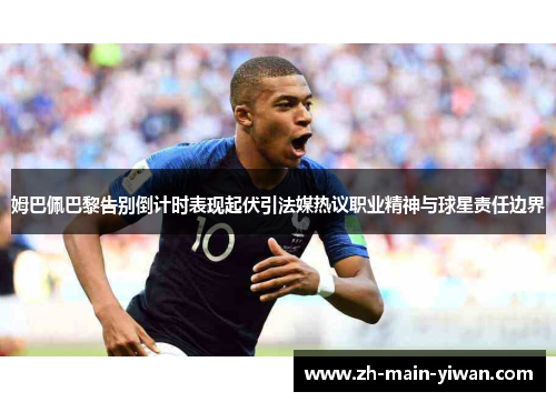 姆巴佩巴黎告别倒计时表现起伏引法媒热议职业精神与球星责任边界