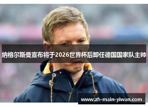 纳格尔斯曼宣布将于2026世界杯后卸任德国国家队主帅