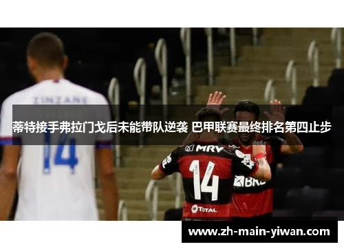 蒂特接手弗拉门戈后未能带队逆袭 巴甲联赛最终排名第四止步